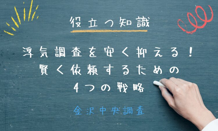 役立つ知識｜金沢中央調査 浮気調査費用を安く抑える！賢く調査を依頼するための4つの戦略
