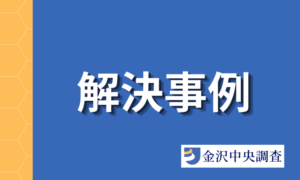 金沢中央調査ブログ 解決事例